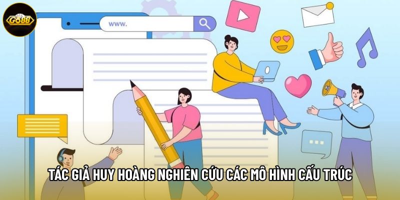 Tác giả Huy Hoàng nghiên cứu các mô hình cấu trúc Tác giả Huy Hoàng nghiên cứu các mô hình cấu trúc